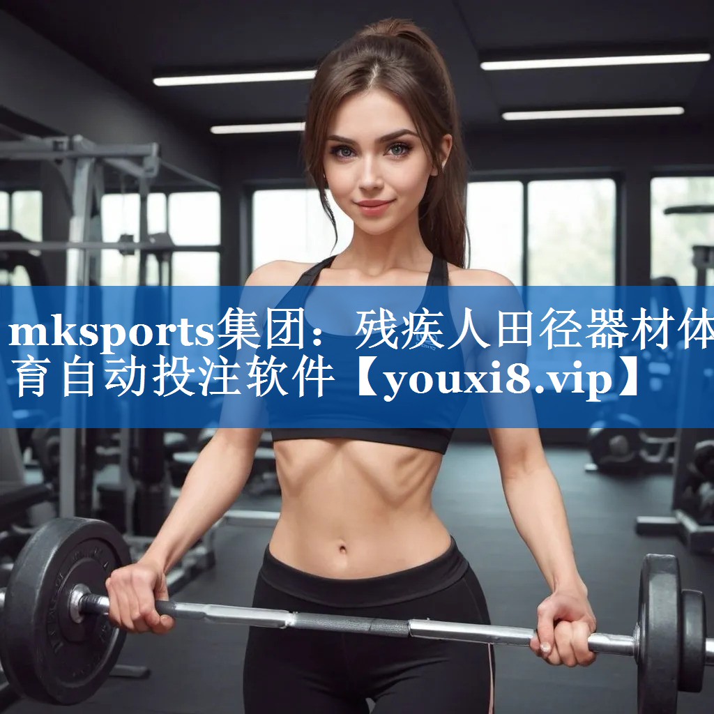 mksports集团：残疾人田径器材体育自动投注软件