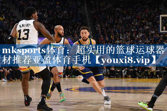 mksports体育：超实用的篮球运球器材推荐亚盈体育手机