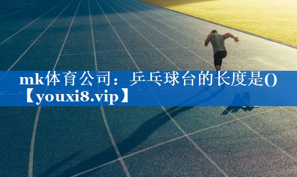 mk体育公司：乒乓球台的长度是()