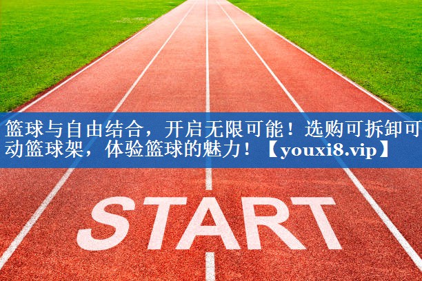 篮球与自由结合，开启无限可能！选购可拆卸可移动篮球架，体验篮球的魅力！