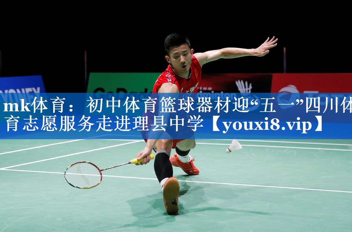 mk体育：初中体育篮球器材迎“五一”四川体育志愿服务走进理县中学