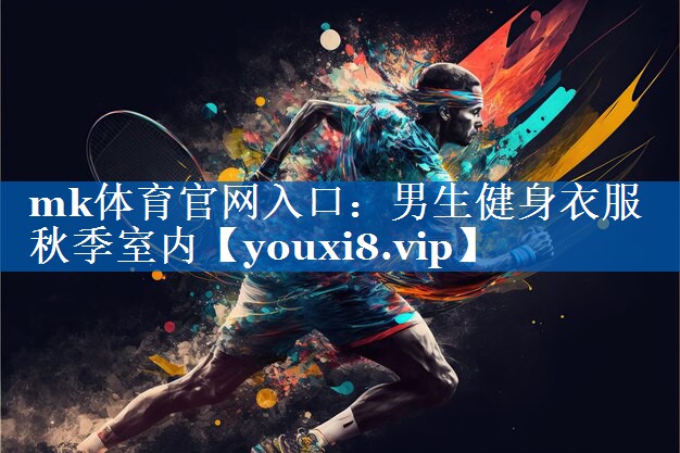mk体育官网入口：男生健身衣服秋季室内