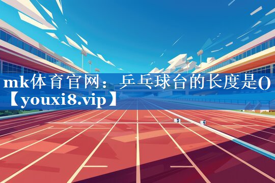 mk体育官网：乒乓球台的长度是()