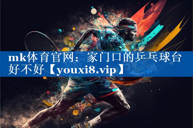 mk体育官网：家门口的乒乓球台好不好