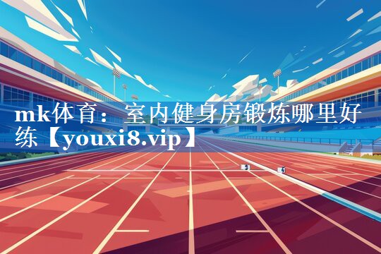 mk体育：室内健身房锻炼哪里好练