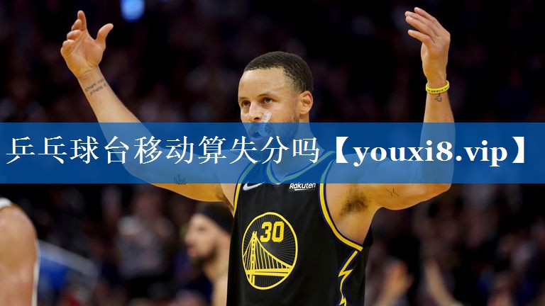 乒乓球台移动算失分吗