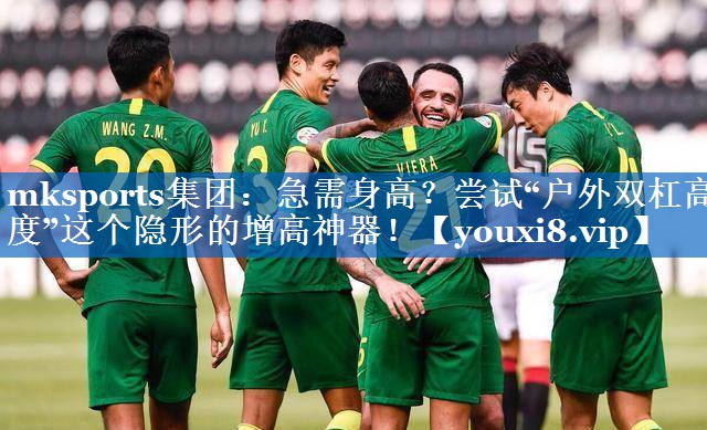 mksports集团：急需身高？尝试“户外双杠高度”这个隐形的增高神器！