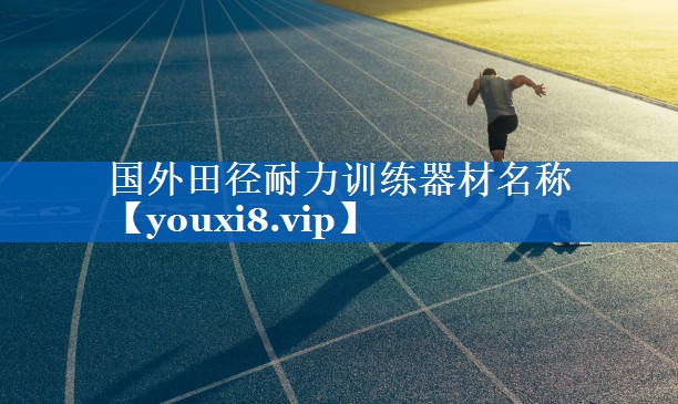 国外田径耐力训练器材名称 国外田径耐力训练器材名称