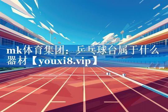 乒乓球台属于什么器材 乒乓球台属于什么器材