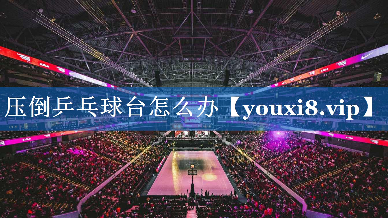 压倒乒乓球台怎么办 压倒乒乓球台怎么办