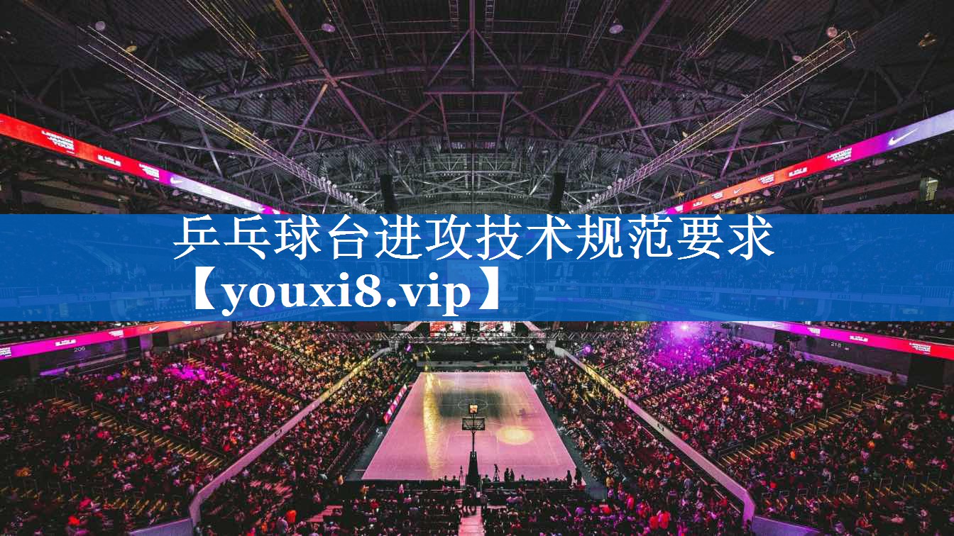 乒乓球台进攻技术规范要求