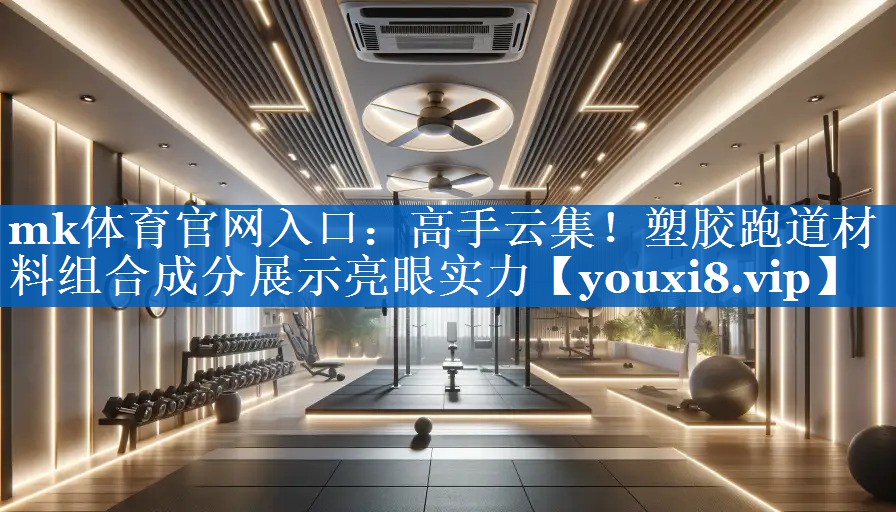 mk体育官网入口：高手云集！塑胶跑道材料组合成分展示亮眼实力