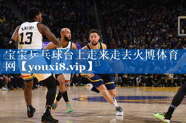 宝宝乒乓球台上走来走去火博体育网
