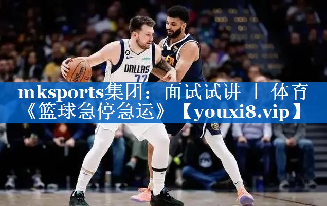 mksports集团：面试试讲 ｜ 体育《篮球急停急运》