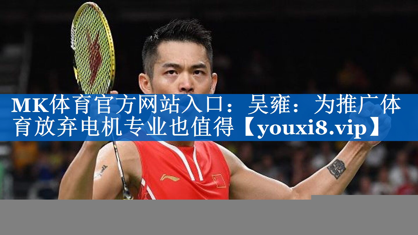 MK体育官方网站入口：吴雍：为推广体育放弃电机专业也值得