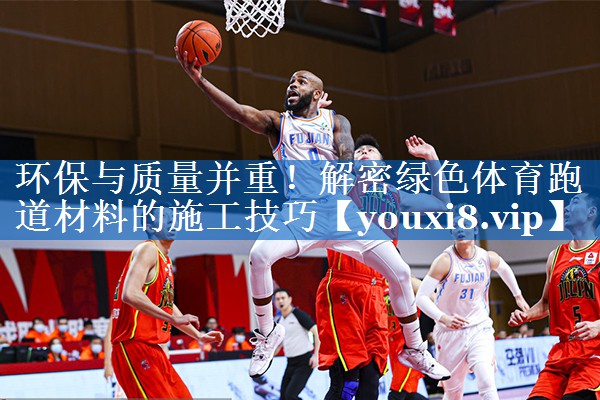 环保与质量并重！解密绿色体育跑道材料的施工技巧