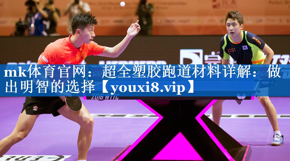 mk体育官网：超全塑胶跑道材料详解：做出明智的选择