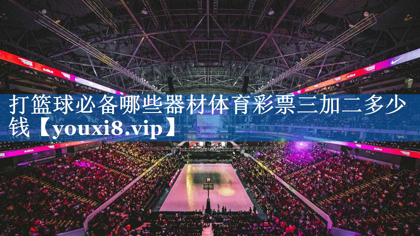打篮球必备哪些器材体育彩票三加二多少钱