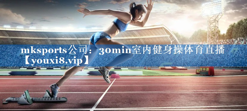 mksports公司：30min室内健身操体育直播