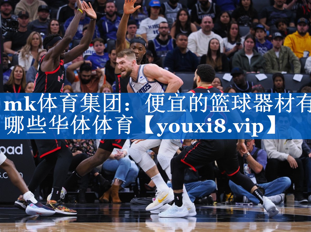 mk体育集团：便宜的篮球器材有哪些华体体育