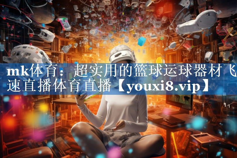 mk体育：超实用的篮球运球器材飞速直播体育直播