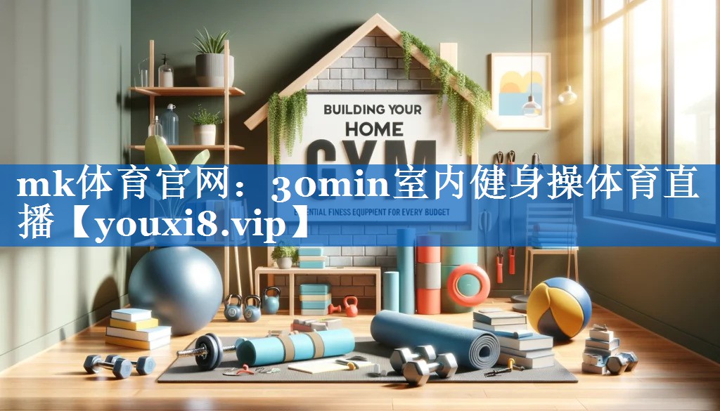 mk体育官网：30min室内健身操体育直播
