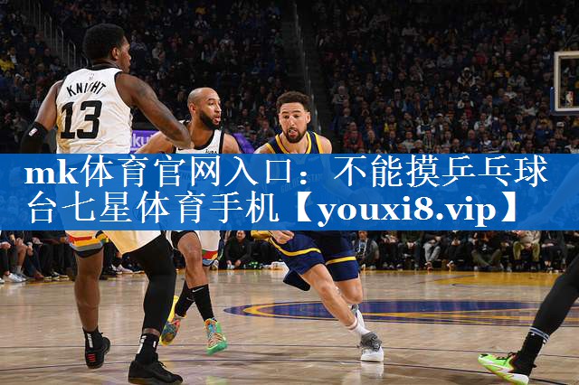mk体育官网入口：不能摸乒乓球台七星体育手机