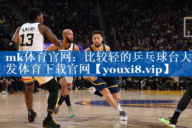 mk体育官网：比较轻的乒乓球台大发体育下载官网