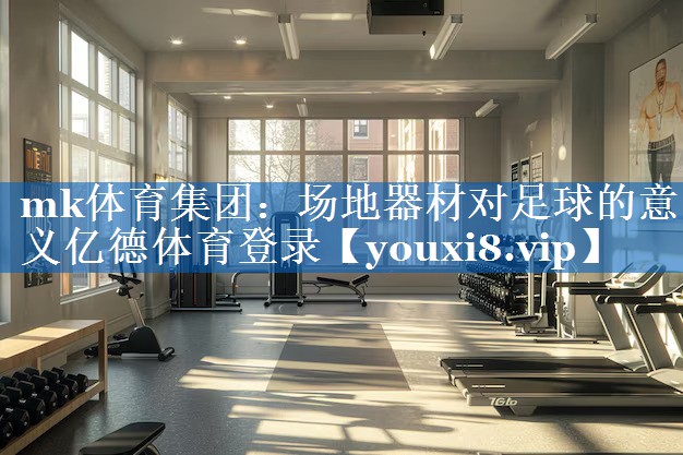 mk体育集团：场地器材对足球的意义亿德体育登录