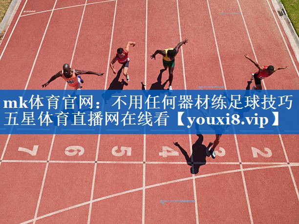 mk体育官网：不用任何器材练足球技巧五星体育直播网在线看