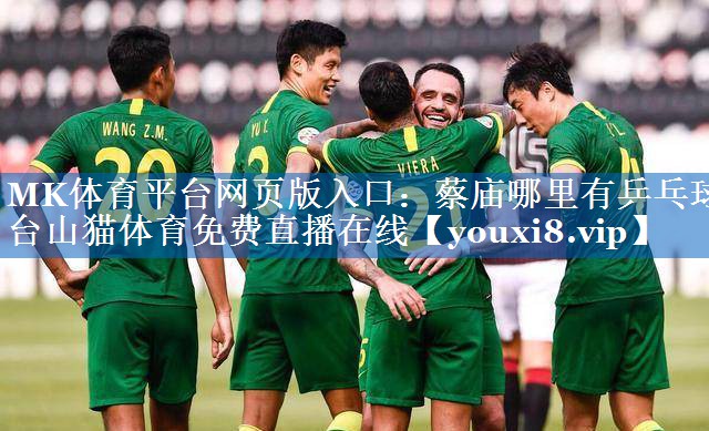 MK体育平台网页版入口：蔡庙哪里有乒乓球台山猫体育免费直播在线