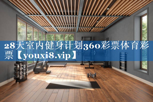 28天室内健身计划360彩票体育彩票