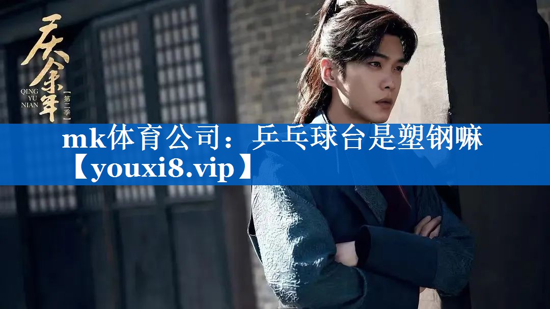 mk体育公司：乒乓球台是塑钢嘛